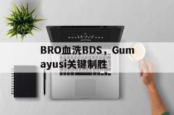 开云体育中国-BRO血洗BDS，Gumayusi关键制胜的简单介绍